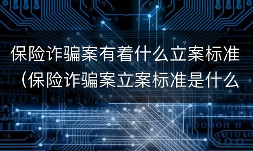 保险诈骗案有着什么立案标准（保险诈骗案立案标准是什么）
