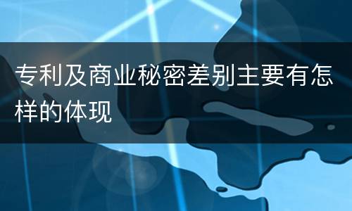 专利及商业秘密差别主要有怎样的体现