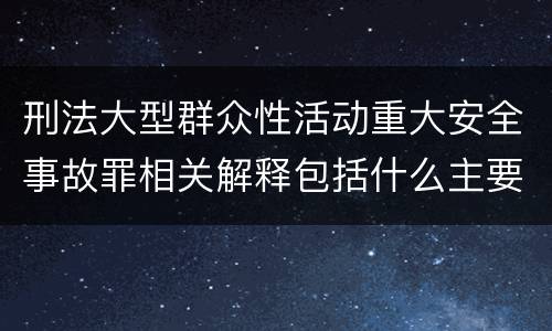 刑法大型群众性活动重大安全事故罪相关解释包括什么主要规定