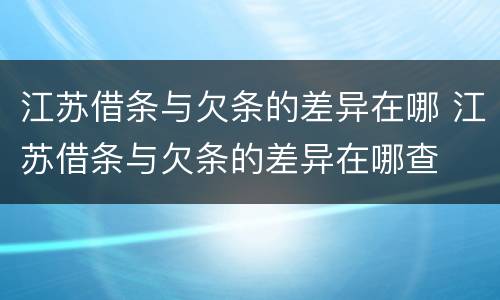 江苏借条与欠条的差异在哪 江苏借条与欠条的差异在哪查