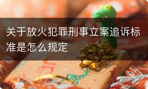 关于放火犯罪刑事立案追诉标准是怎么规定
