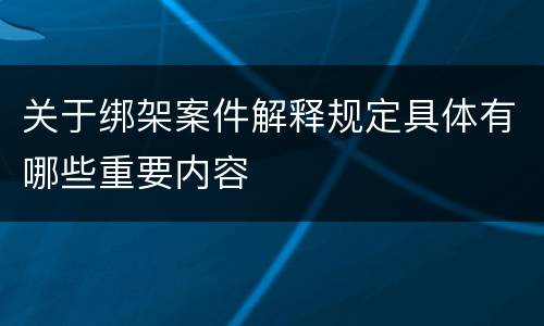 关于绑架案件解释规定具体有哪些重要内容