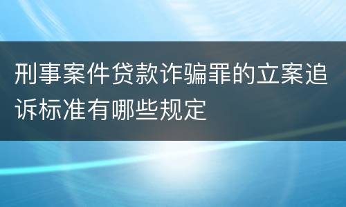 刑事案件贷款诈骗罪的立案追诉标准有哪些规定