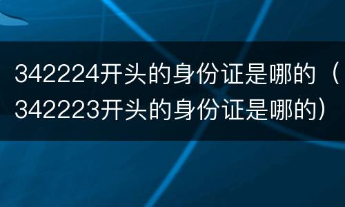 342224开头的身份证是哪的（342223开头的身份证是哪的）
