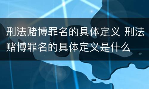 刑法赌博罪名的具体定义 刑法赌博罪名的具体定义是什么