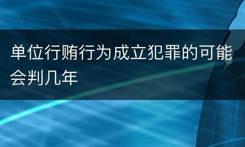 单位行贿行为成立犯罪的可能会判几年
