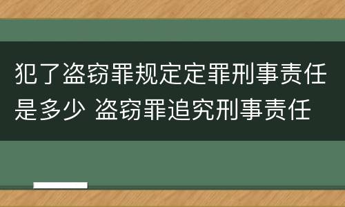犯了盗窃罪规定定罪刑事责任是多少 盗窃罪追究刑事责任