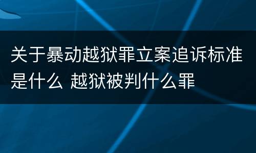 关于暴动越狱罪立案追诉标准是什么 越狱被判什么罪