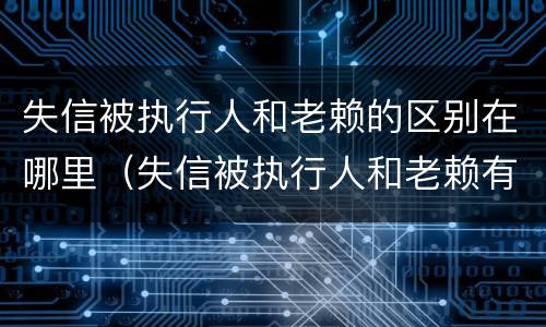 失信被执行人和老赖的区别在哪里（失信被执行人和老赖有什区别）