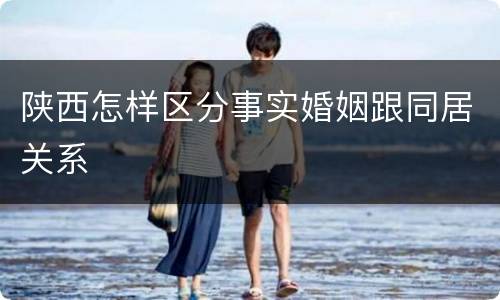 陕西怎样区分事实婚姻跟同居关系