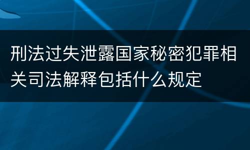 刑法过失泄露国家秘密犯罪相关司法解释包括什么规定
