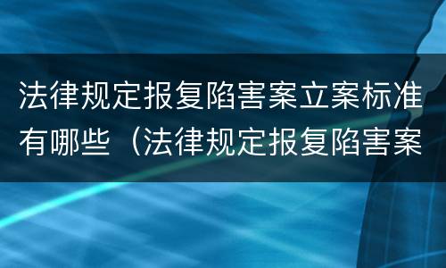 法律规定报复陷害案立案标准有哪些（法律规定报复陷害案立案标准有哪些条件）