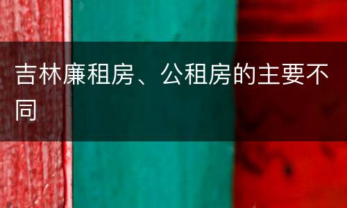 吉林廉租房、公租房的主要不同