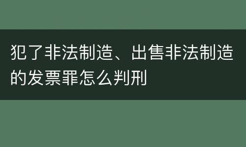 犯了非法制造、出售非法制造的发票罪怎么判刑