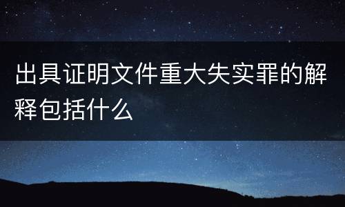 出具证明文件重大失实罪的解释包括什么
