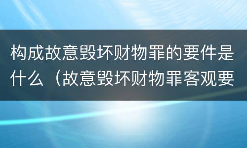 构成故意毁坏财物罪的要件是什么（故意毁坏财物罪客观要件）