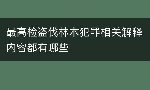最高检盗伐林木犯罪相关解释内容都有哪些