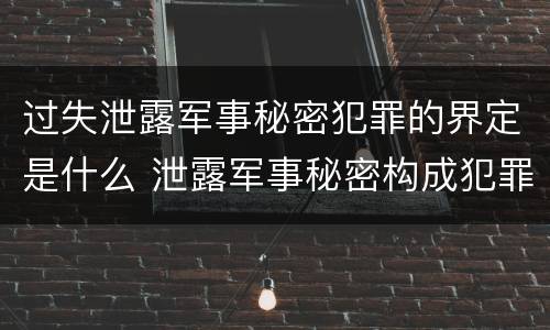 过失泄露军事秘密犯罪的界定是什么 泄露军事秘密构成犯罪的