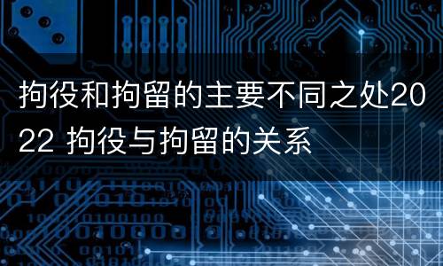 拘役和拘留的主要不同之处2022 拘役与拘留的关系