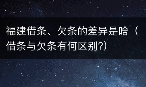 福建借条、欠条的差异是啥（借条与欠条有何区别?）