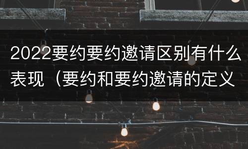 2022要约要约邀请区别有什么表现（要约和要约邀请的定义）