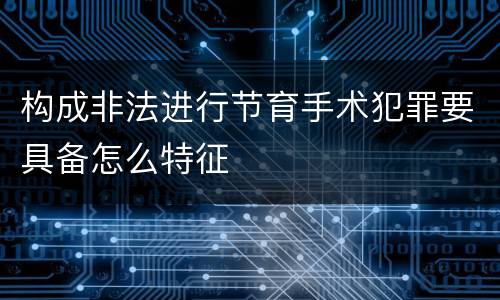 构成非法进行节育手术犯罪要具备怎么特征