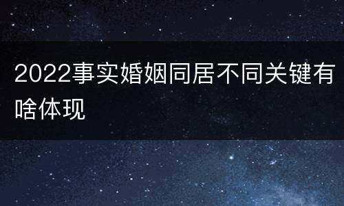 2022事实婚姻同居不同关键有啥体现