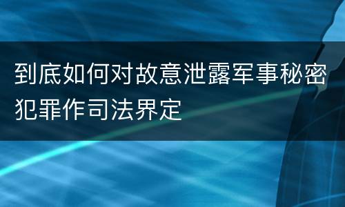 到底如何对故意泄露军事秘密犯罪作司法界定
