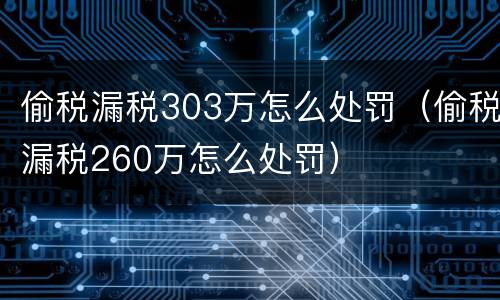 偷税漏税303万怎么处罚（偷税漏税260万怎么处罚）