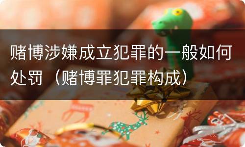 赌博涉嫌成立犯罪的一般如何处罚（赌博罪犯罪构成）