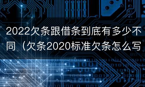 2022欠条跟借条到底有多少不同（欠条2020标准欠条怎么写）