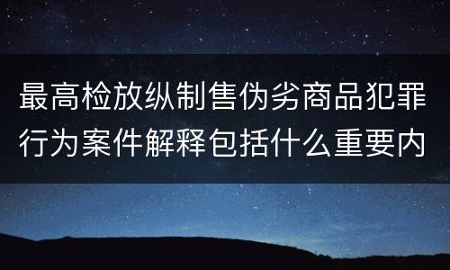 最高检放纵制售伪劣商品犯罪行为案件解释包括什么重要内容