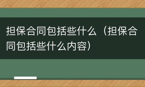 担保合同包括些什么（担保合同包括些什么内容）