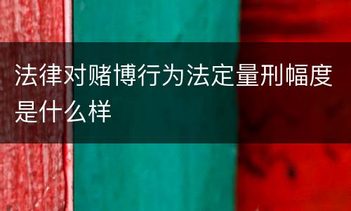 法律对赌博行为法定量刑幅度是什么样