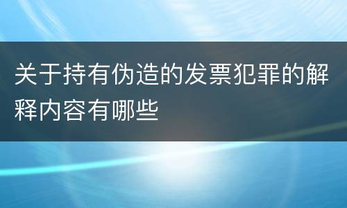 关于持有伪造的发票犯罪的解释内容有哪些