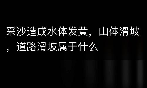采沙造成水体发黄，山体滑坡，道路滑坡属于什么