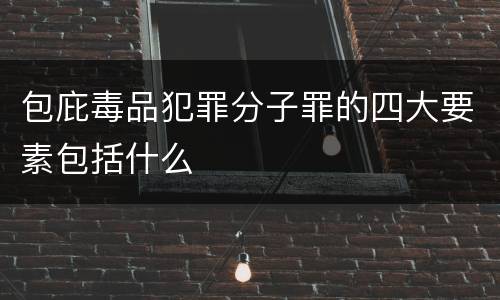 包庇毒品犯罪分子罪的四大要素包括什么
