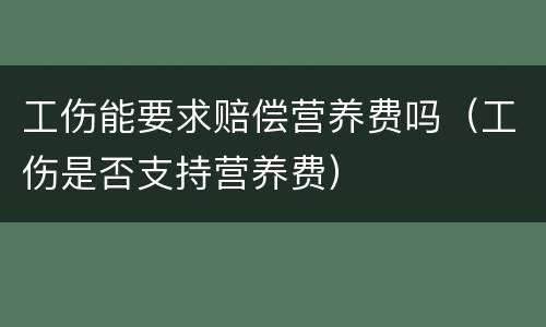 工伤能要求赔偿营养费吗（工伤是否支持营养费）