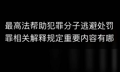 最高法帮助犯罪分子逃避处罚罪相关解释规定重要内容有哪些