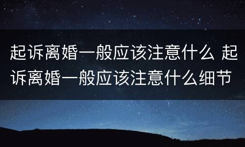 起诉离婚一般应该注意什么 起诉离婚一般应该注意什么细节