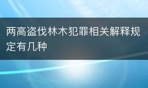 两高盗伐林木犯罪相关解释规定有几种