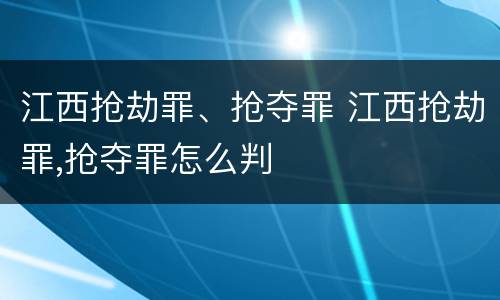 江西抢劫罪、抢夺罪 江西抢劫罪,抢夺罪怎么判