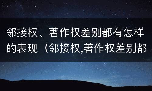 邻接权、著作权差别都有怎样的表现（邻接权,著作权差别都有怎样的表现呢）
