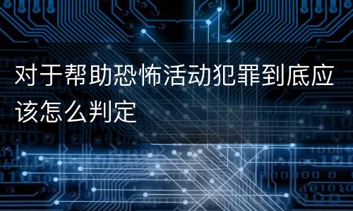 对于帮助恐怖活动犯罪到底应该怎么判定