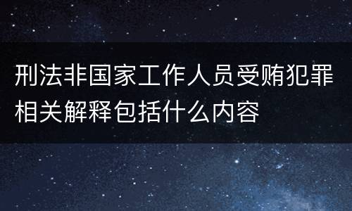 刑法非国家工作人员受贿犯罪相关解释包括什么内容