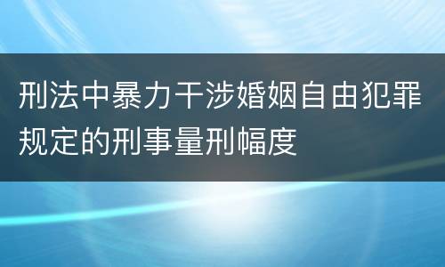 刑法中暴力干涉婚姻自由犯罪规定的刑事量刑幅度