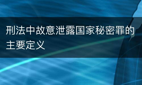 刑法中故意泄露国家秘密罪的主要定义