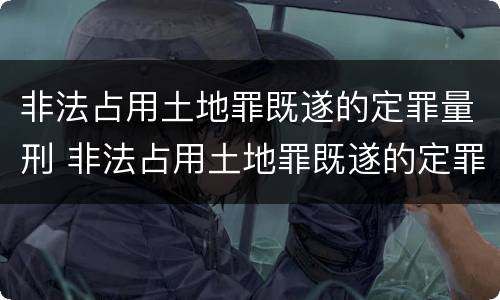 非法占用土地罪既遂的定罪量刑 非法占用土地罪既遂的定罪量刑多少年