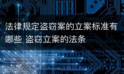 法律规定盗窃案的立案标准有哪些 盗窃立案的法条