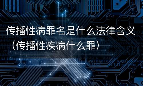 传播性病罪名是什么法律含义（传播性疾病什么罪）